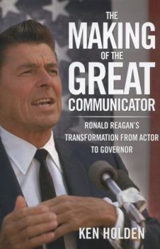 Hardcover Making of the Great Communicator: Ronald Reagan's Transformation from Actor to Governor Book