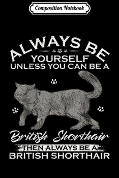 Composition Notebook: Always Be Yourself Unless You Can Be A British Shorthair Cat  Journal/Notebook Blank Lined Ruled 6x9 100 Pages