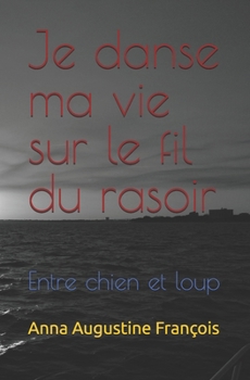 Je danse ma vie sur le fil du rasoir: Entre chien et loup (French Edition)