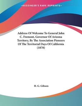 Paperback Address Of Welcome To General John C. Fremont, Governor Of Arizona Territory, By The Association Pioneers Of The Territorial Days Of California (1878) Book