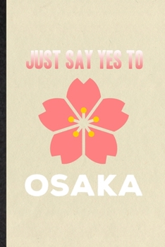 Paperback Just Say Yes to Osaka: Blank Funny Japan Tourist Lined Notebook/ Journal For World Traveler Visitor, Inspirational Saying Unique Special Birt Book