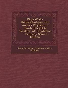 Paperback Biografiska Undersökninger Om Anders Chydenius: Jämte Otryckta Skrifter Af Chydenius - Primary Source Edition [Swedish] Book