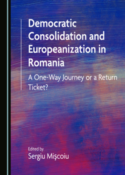 Hardcover Democratic Consolidation and Europeanization in Romania: A One-Way Journey or a Return Ticket? Book