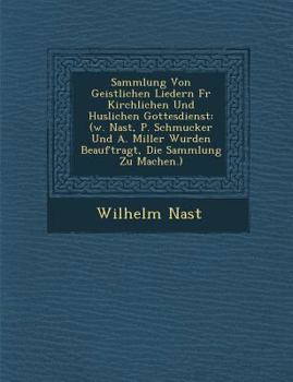 Paperback Sammlung Von Geistlichen Liedern Fur Kirchlichen Und H Uslichen Gottesdienst: (W. Nast, P. Schmucker Und A. Miller Wurden Beauftragt, Die Sammlung Zu [German] Book