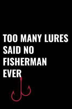Too Many Lures Said No Fisherman Ever: Matte Softcover Notebook Log Book 120 Blank Pages Black White Minimalist Cover Design