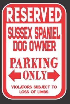 Reserved Sussex Spaniel Dog Owner Parking Only. Violators Subject To Loss Of Limbs: Blank Lined Notebook To Write In | Appreciation Gift For Sussex Spaniel Dog Lovers