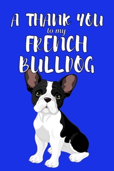 A Thank You To My French Bulldog: Perfect Gratitude Journal For All Dog Owner To Cultivate Happiness