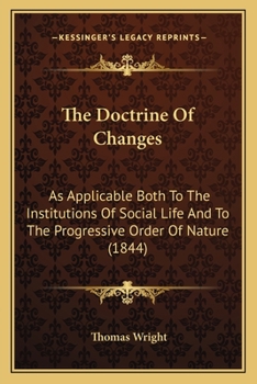 The Doctrine Of Changes: As Applicable Both To The Institutions Of Social Life And To The Progressive Order Of Nature