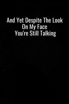 Paperback And Yet Despite the Look On My Face You're Still Talking: Blank Lined Journal Coworker Notebook Gag Gift The Office Jokes Of The Day, Dark Humour Coll Book