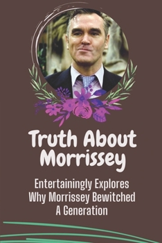 Paperback Truth About Morrissey: Entertainingly Explores Why Morrissey Bewitched A Generation: Morrissey'S Life Book