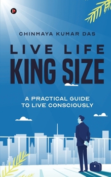 Paperback Live Life King Size: A Practical Guide to Live Consciously Book