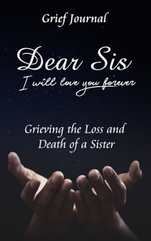 Dear Sis I Will Love You Forever Grief Journal - Grieving the Loss and Death of a Sister: Memory Book for Processing Death | Beautiful Galaxy and Black Design (Workbook with Prompts)