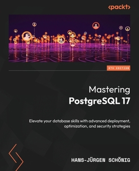 Paperback Mastering PostgreSQL 17 - Sixth Edition: Elevate your database skills with advanced deployment, optimization, and security strategies Book