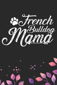 French Bulldog Mama: Cool French Bulldog Dog Journal Notebook - French Bulldog Puppy Lover Gifts – Funny French Bulldog Dog Notebook - French Bulldog Owner Gifts. 6 x 9 in 120 pages