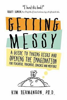 Paperback Getting Messy: A Guide to Taking Risks and Opening the Imagination for Teachers, Trainers, Coaches and Mentors for Teachers, Trainers Book