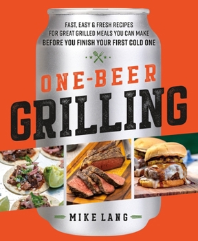 Hardcover One-Beer Grilling: Fast, Easy, and Fresh Recipes for Great Grilled Meals You Can Make Before You Finish Your First Cold One Book