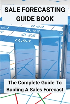 Sale Forecasting Guide Book: The Complete Guide To Buiding A Sales Forecast: Present Sales Forecast