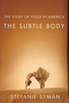 Hardcover The Subtle Body: The Story of Yoga in America Book