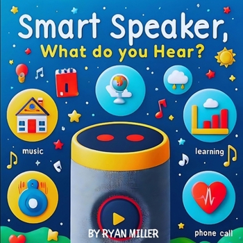 Paperback Smart Speaker, What do you hear?: Exploring Technology Through Sound: A Child's Guide to Smart Devices and Their Daily Impact Book
