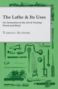 Paperback The Lathe & Its Uses - Or, Instruction in the Art of Turning Wood and Metal Book