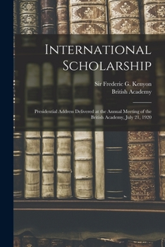 Paperback International Scholarship: Presidential Address Delivered at the Annual Meeting of the British Academy, July 21, 1920 Book