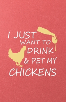 I Just Want to Drink Pet My Chickens A5 Lined Notebook: Funny Graphic Chicken Blank Journal For Chicken Lady Farmer. Unique Student Teacher Scrapbook/ Composition Great For Home School Writing