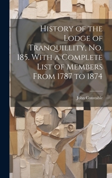 Hardcover History of the Lodge of Tranquillity, No. 185. With a Complete List of Members From 1787 to 1874 Book
