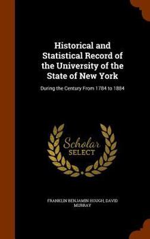 Hardcover Historical and Statistical Record of the University of the State of New York: During the Century From 1784 to 1884 Book