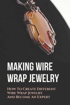 Paperback Making Wire Wrap Jewelry: How To Create Different Wire Wrap Jewelry And Become A Expert: Simple Wire Wrap Pendant Tutorial Book
