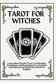Tarot for Witches: Learn About Psychic Tarot Card Reading, Symbolism, and Developing Your Intuition and Understand Witchcraft and Wicca Religion