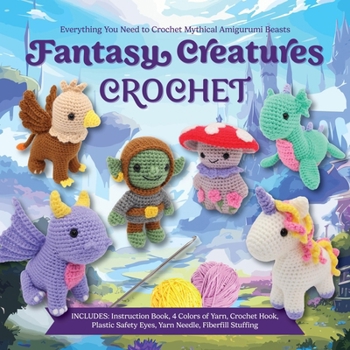 Fantasy Creatures Crochet: Everything You Need to Crochet Mythical Amigurumi Beasts