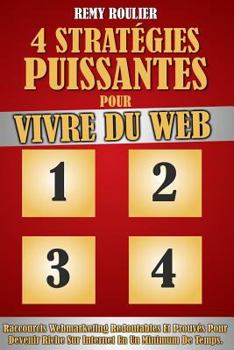 4 Strategies Puissantes Pour Vivre Du Web: Raccourcis Webmarketing Redoutables Et Prouves Pour Devenir Riche Sur Internet En Un Minimum de Temps.