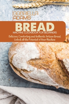 Paperback Bread Machine Cookbook for Beginners: Delicious, Comforting and Authentic Artisan Bread. Unlock all the Potential of Your Machine Book