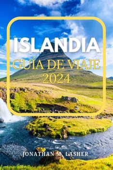 ISLANDIA VIAJAR GUÍA 2024: Viaje a una tierra formada por agua, fuego y hielo donde la naturaleza cruda florece en todas sus glorias volcánicas (Spanish Edition)