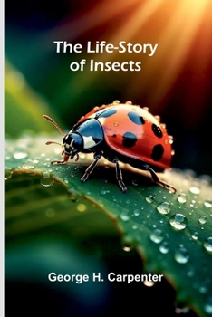 The Life-story Of Insects: By Geo. H. Carpenter......