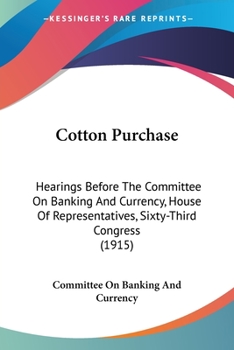 Paperback Cotton Purchase: Hearings Before The Committee On Banking And Currency, House Of Representatives, Sixty-Third Congress (1915) Book