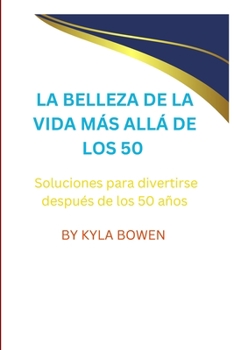 Paperback La Belleza de la Vida Más Allá de Los 50: Soluciones para divertirse después de los 50 años [Spanish] Book