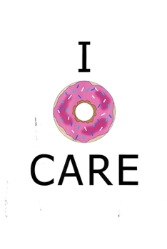 I Donut Care: Funny Notebookjournal college ruled for Doughnut Lovers | Food Pun | Gift for Sprinkled Donuts & Cupcakes Girls | 100 Ruled Lined Pages (6x9 inches)