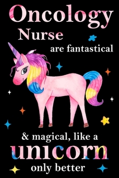 Oncology Nurse are fantastical & magical, like a unicorn only  better, employee appreciation notebook: unicorn notebook, appreciation gifts for  coworkers with Lined and Blank Pages