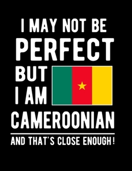 Paperback I May Not Be Perfect But I Am Cameroonian And That's Close Enough!: Funny Notebook 100 Pages 8.5x11 Notebook Cameroon Family Heritage African Gifts Book