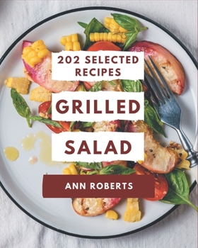 Paperback 202 Selected Grilled Salad Recipes: Grilled Salad Cookbook - Where Passion for Cooking Begins Book
