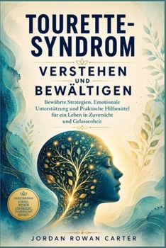 Tourette-Syndrom Verstehen und Bewältigen: Bewährte Strategien, Emotionale Unterstützung und Praktische Hilfsmittel für ein Leben in Zuversicht und Ge