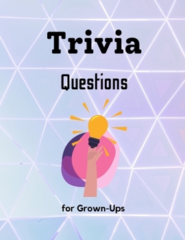 Trivia Questions for Grown-Ups: Fun and Challenging Trivia Questions - Play with the your Family or Friends Tonight and Become a Champion 600 Questions + the Solutions