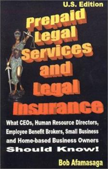 Paperback Prepaid Legal Services and Legal Insurance: What CEOs, Human Resource Directors, Employee Benefit Brokers, Small Business and Home-Based Business Owne Book