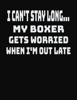 I Can't Stay Long... My Boxer Gets Worried When I'm Out Late: College Ruled Notebook Journal for Boxer Lovers