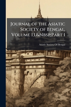 Journal Of The Asiatic Society Of Bengal, Volume 13, Part 1...
