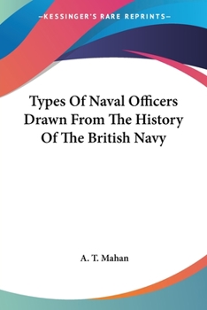 Types of Naval Officers Drawn from the History of the British Navy: With Somme Account of the Conditions of Naval Warfare at the Beginning of the Eighteenth Century, and of Its Subsequent Development 