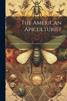 Paperback The American Apiculturist: A Journal Devoted to Scientific and Practical Beekeeping Volume; Volume 10 Book