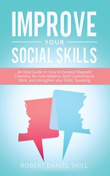 Hardcover Improve Your Social Skills: An Ideal Guide on How to Develop Magnetic Charisma, Be more talkative, Build Leadership at Work, and strengthen your P Book