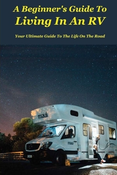 Paperback A Beginner's Guide To Living In An RV: Your Ultimate Guide To The Life On The Road: Rv Life Essentials Book